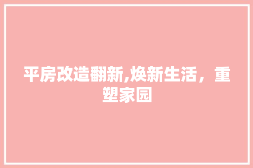 平房改造翻新,焕新生活，重塑家园 建筑设计