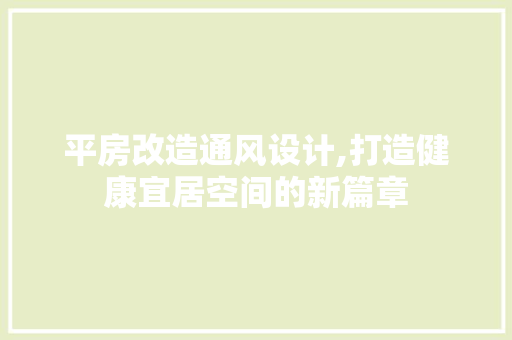 平房改造通风设计,打造健康宜居空间的新篇章