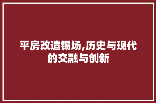 平房改造锡场,历史与现代的交融与创新