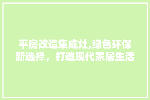 平房改造集成灶,绿色环保新选择，打造现代家居生活