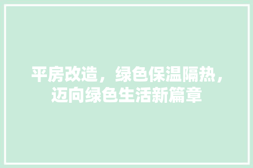 平房改造，绿色保温隔热，迈向绿色生活新篇章