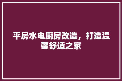 平房水电厨房改造，打造温馨舒适之家