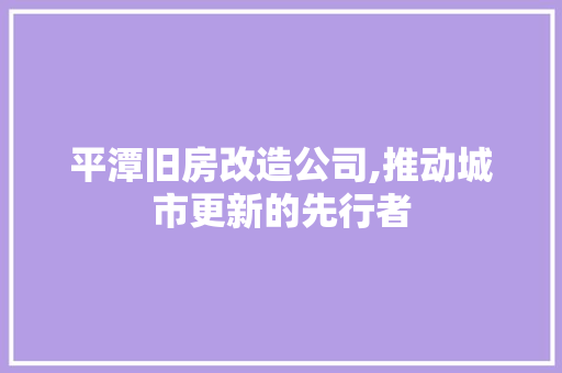平潭旧房改造公司,推动城市更新的先行者 门窗装修