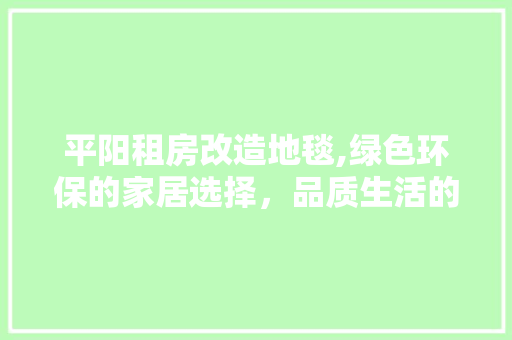 平阳租房改造地毯,绿色环保的家居选择，品质生活的见证