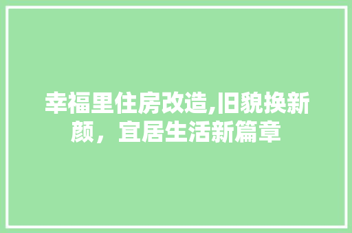 幸福里住房改造,旧貌换新颜,宜居生活新篇章 庭院装修 幸福里住房改造,旧貌换新颜,宜居生活新篇章 庭院装修