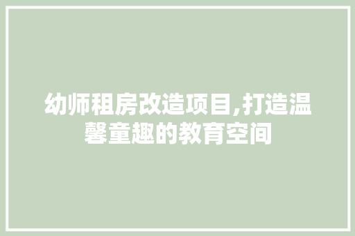 幼师租房改造项目,打造温馨童趣的教育空间