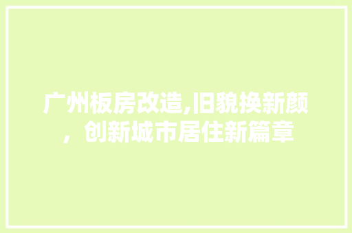 广州板房改造,旧貌换新颜，创新城市居住新篇章