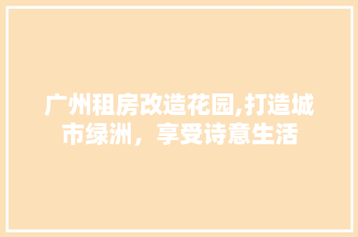 广州租房改造花园,打造城市绿洲，享受诗意生活