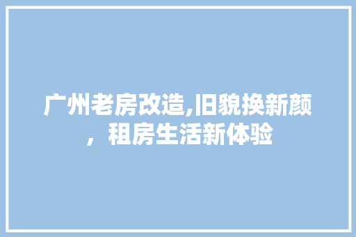 广州老房改造,旧貌换新颜，租房生活新体验 庭院装修