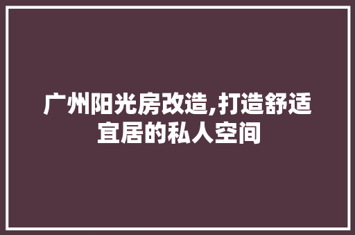 广州阳光房改造,打造舒适宜居的私人空间 地面装修