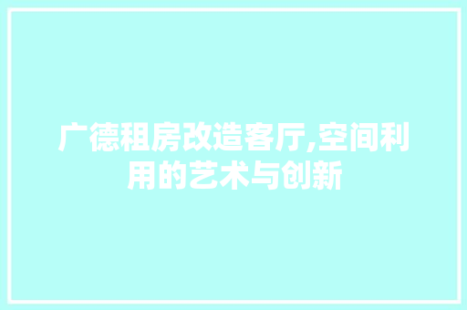 广德租房改造客厅,空间利用的艺术与创新