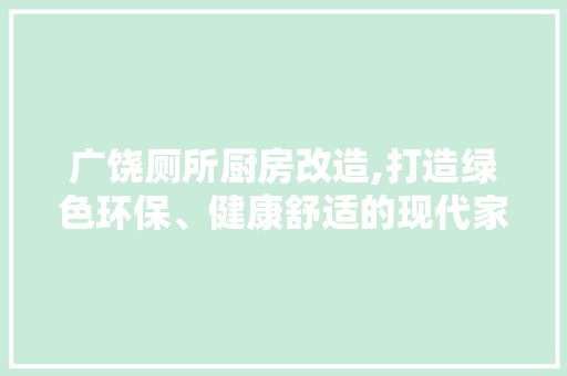 广饶厕所厨房改造,打造绿色环保、健康舒适的现代家居环境