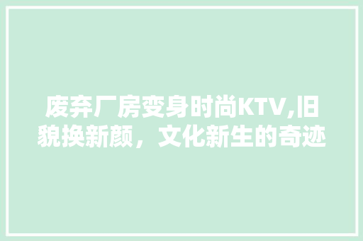 废弃厂房变身时尚KTV,旧貌换新颜，文化新生的奇迹 建筑设计