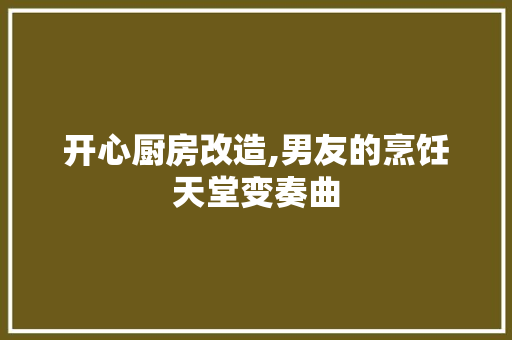 开心厨房改造,男友的烹饪天堂变奏曲 地面装修