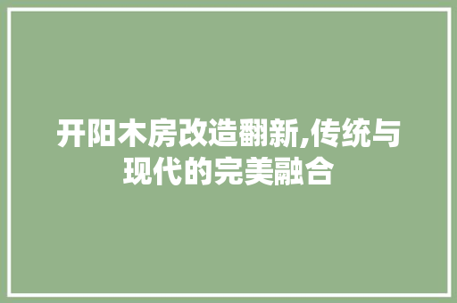 开阳木房改造翻新,传统与现代的完美融合
