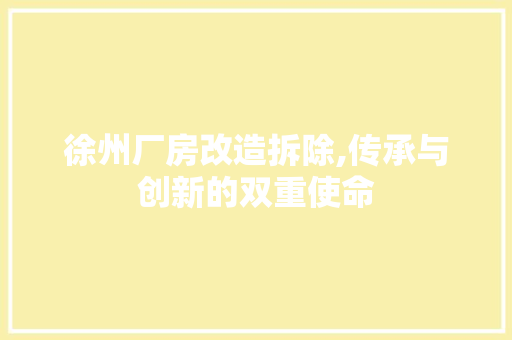 徐州厂房改造拆除,传承与创新的双重使命 装修材料 徐州厂房改造拆除,传承与创新的双重使命 装修材料