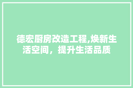 德宏厨房改造工程,焕新生活空间，提升生活品质 庭院装修