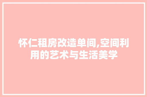 怀仁租房改造单间,空间利用的艺术与生活美学