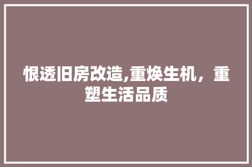 恨透旧房改造,重焕生机，重塑生活品质