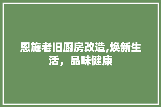 恩施老旧厨房改造,焕新生活，品味健康 门窗装修