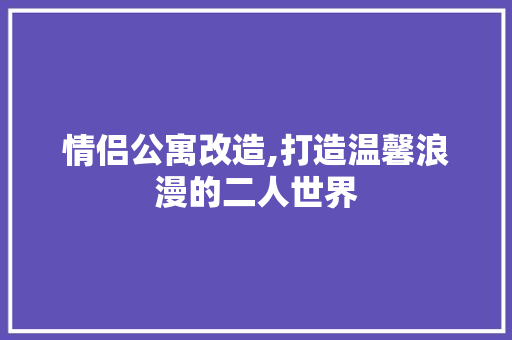 情侣公寓改造,打造温馨浪漫的二人世界 墙面装饰