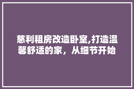 慈利租房改造卧室,打造温馨舒适的家，从细节开始 建筑设计