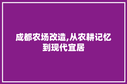 成都农场改造,从农耕记忆到现代宜居