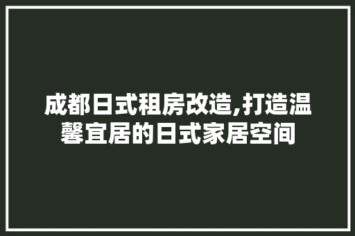 成都日式租房改造,打造温馨宜居的日式家居空间