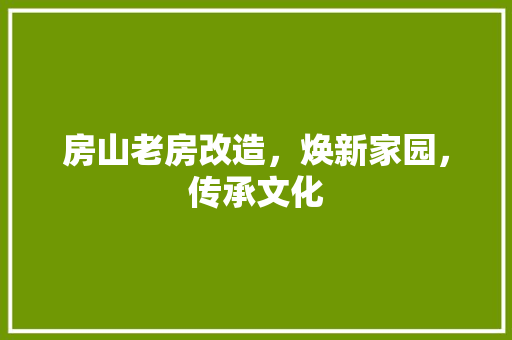 房山老房改造，焕新家园，传承文化