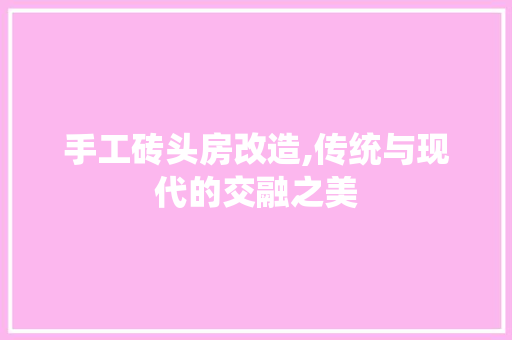 手工砖头房改造,传统与现代的交融之美