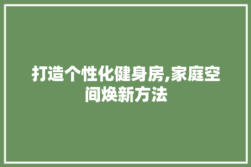 打造个性化健身房,家庭空间焕新方法 门窗装修 打造个性化健身房,家庭空间焕新方法 门窗装修