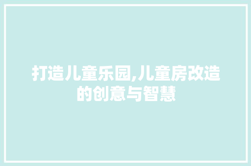 打造儿童乐园,儿童房改造的创意与智慧 地面装修