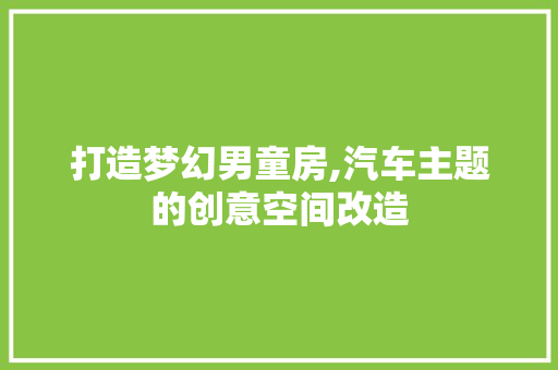 打造梦幻男童房,汽车主题的创意空间改造