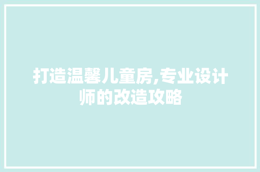 打造温馨儿童房,专业设计师的改造攻略 墙面装饰