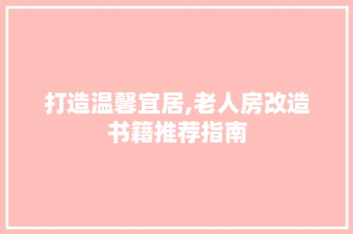 打造温馨宜居,老人房改造书籍推荐指南 景观设计