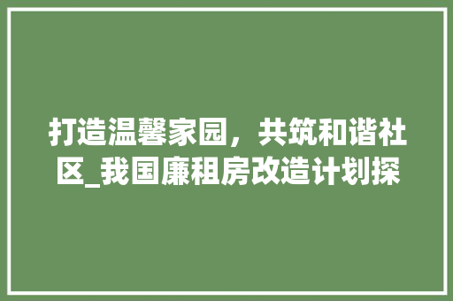 打造温馨家园，共筑和谐社区_我国廉租房改造计划探析