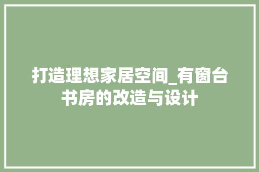 打造理想家居空间_有窗台书房的改造与设计 门窗装修 打造理想家居空间_有窗台书房的改造与设计 门窗装修