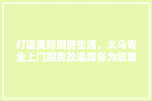 打造美好厨房生活，义乌专业上门厨房改造服务为您量身定制 隔断设计
