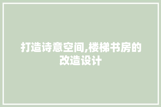 打造诗意空间,楼梯书房的改造设计 装修材料