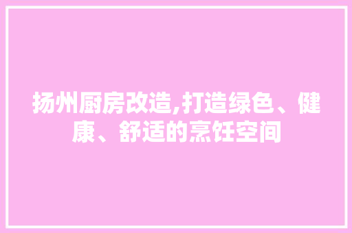 扬州厨房改造,打造绿色、健康、舒适的烹饪空间