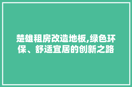 楚雄租房改造地板,绿色环保、舒适宜居的创新之路 隔断设计