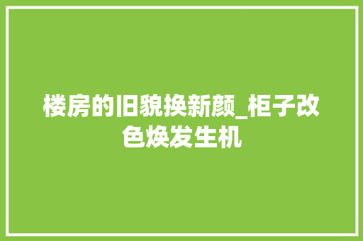 楼房的旧貌换新颜_柜子改色焕发生机 景观设计