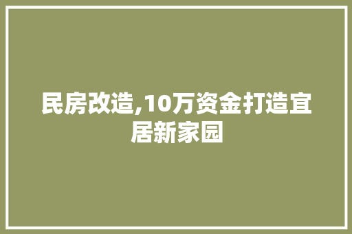 民房改造,10万资金打造宜居新家园