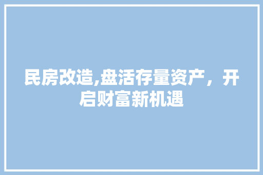 民房改造,盘活存量资产，开启财富新机遇 庭院装修