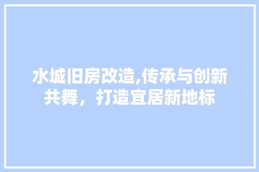 水城旧房改造,传承与创新共舞，打造宜居新地标 隔断设计
