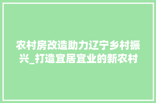 农村房改造助力辽宁乡村振兴_打造宜居宜业的新农村 地面装修