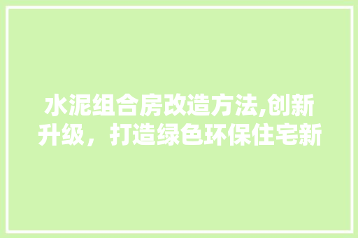 水泥组合房改造方法,创新升级，打造绿色环保住宅新标杆 装修攻略