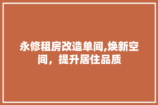 永修租房改造单间,焕新空间，提升居住品质