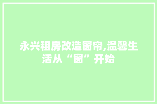 永兴租房改造窗帘,温馨生活从“窗”开始