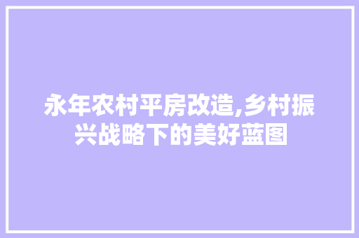 永年农村平房改造,乡村振兴战略下的美好蓝图 建筑设计